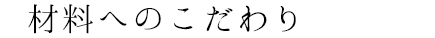 材料へのこだわり